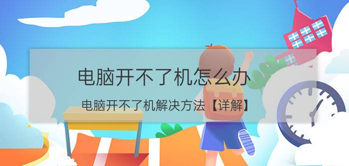 电脑开不了机怎么办 电脑开不了机解决方法【详解】